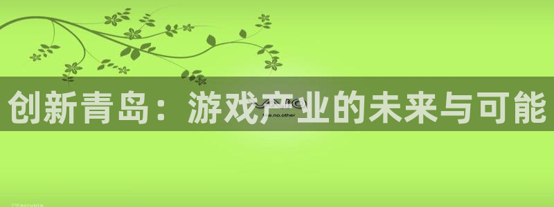 恩佐娱乐平台正规吗可靠吗：创新青岛：游戏产业的未来与可能