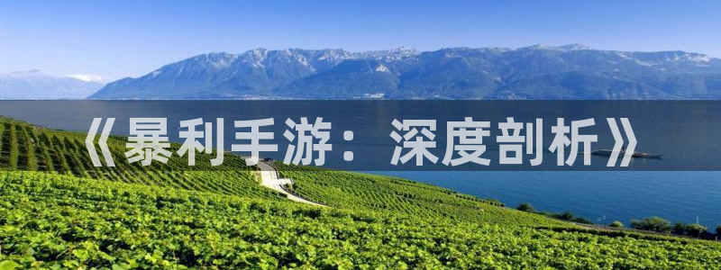 恩佐娱乐官方注册：《暴利手游：深度剖析》