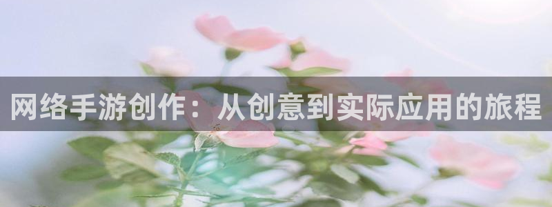 恩佐娱乐平台正规吗可靠吗：网络手游创作：从创意到实际应用的旅