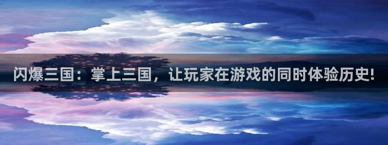 恩佐娱乐登陆：闪爆三国：掌上三国，让玩家在游戏的同时体验历史