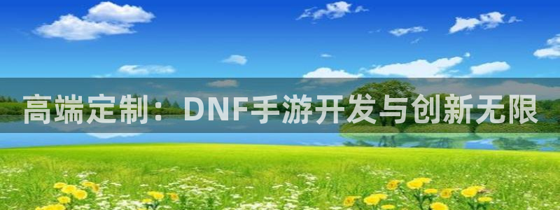 恩佐娱乐手机版最新功能介绍视频：高端定制：DNF手游开发与创
