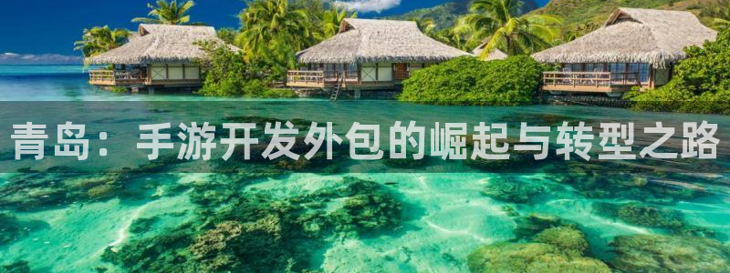 恩佐娱乐手机版最新功能介绍视频：青岛：手游开发外包的崛起与转