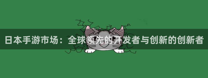 恩佐娱乐手机版最新功能介绍视频：日本手游市场：全球领先的开发