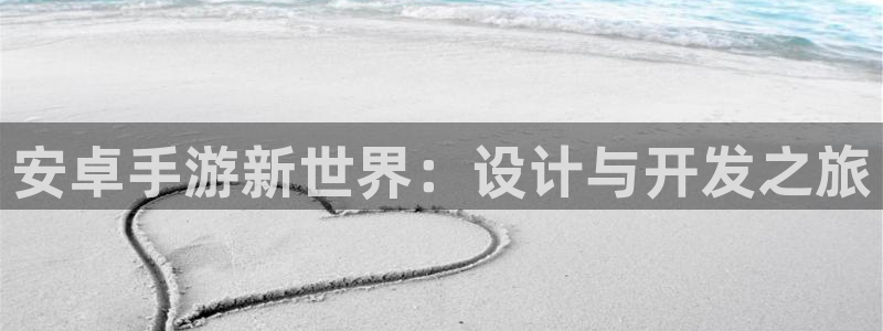 恩佐娱乐平台正规吗知乎：安卓手游新世界：设计与开发之旅