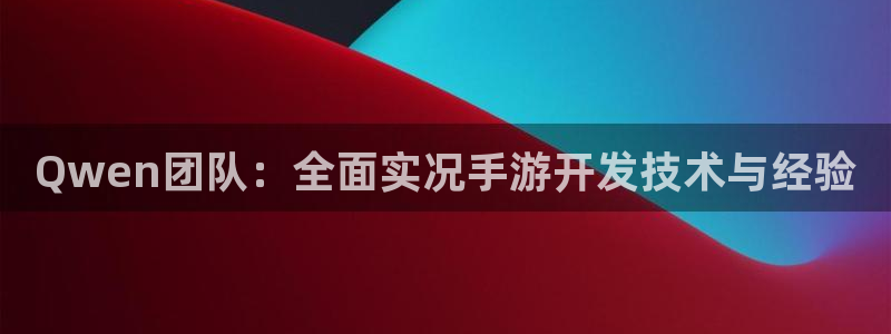 恩佐娱乐手机登录：Qwen团队：全面实况手游开发技术与经验