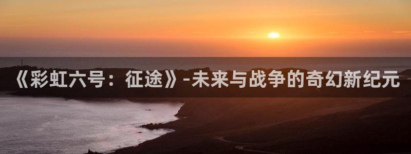 恩佐娱乐：《彩虹六号：征途》-未来与战争的奇幻新纪元